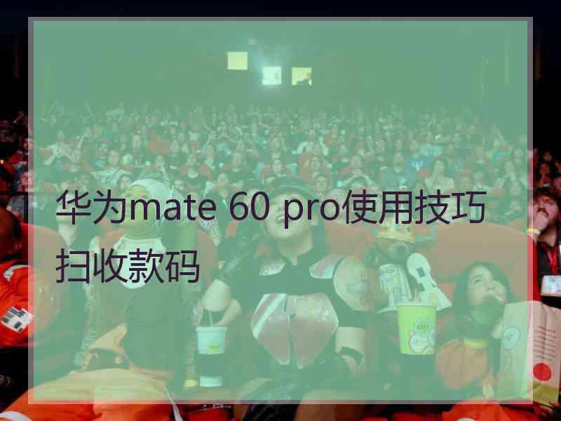 华为mate 60 pro使用技巧扫收款码