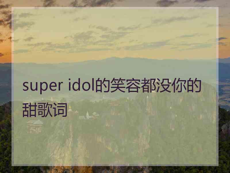 super idol的笑容都没你的甜歌词