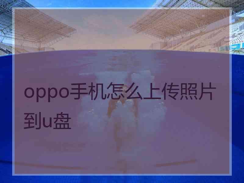 oppo手机怎么上传照片到u盘