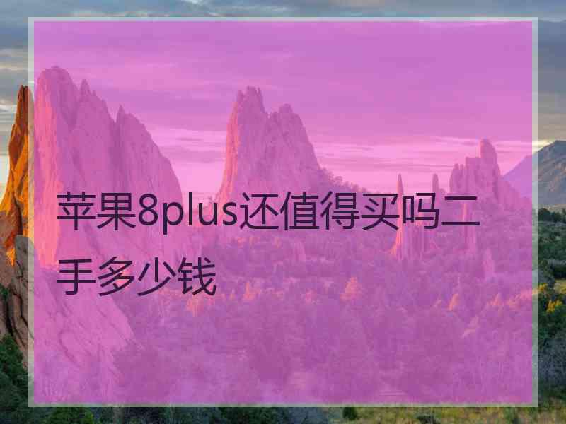 苹果8plus还值得买吗二手多少钱