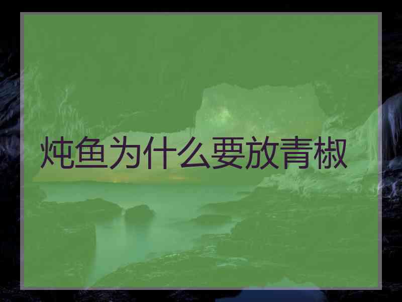 炖鱼为什么要放青椒