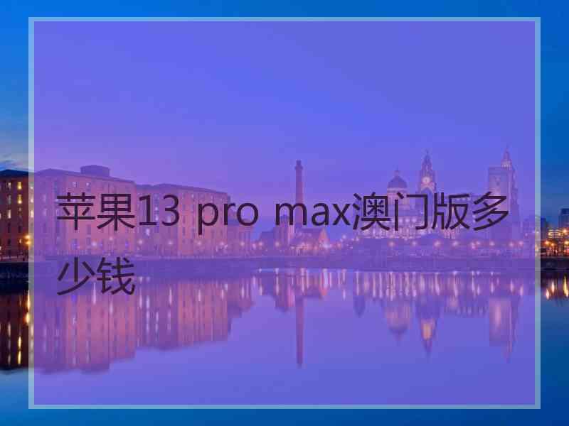 苹果13 pro max澳门版多少钱