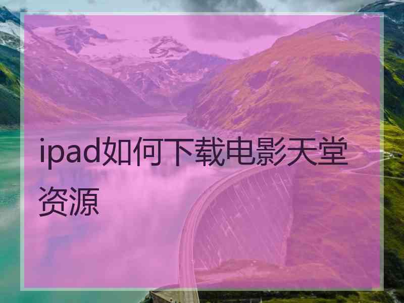 ipad如何下载电影天堂资源