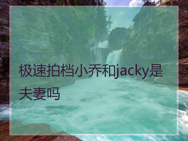 极速拍档小乔和jacky是夫妻吗