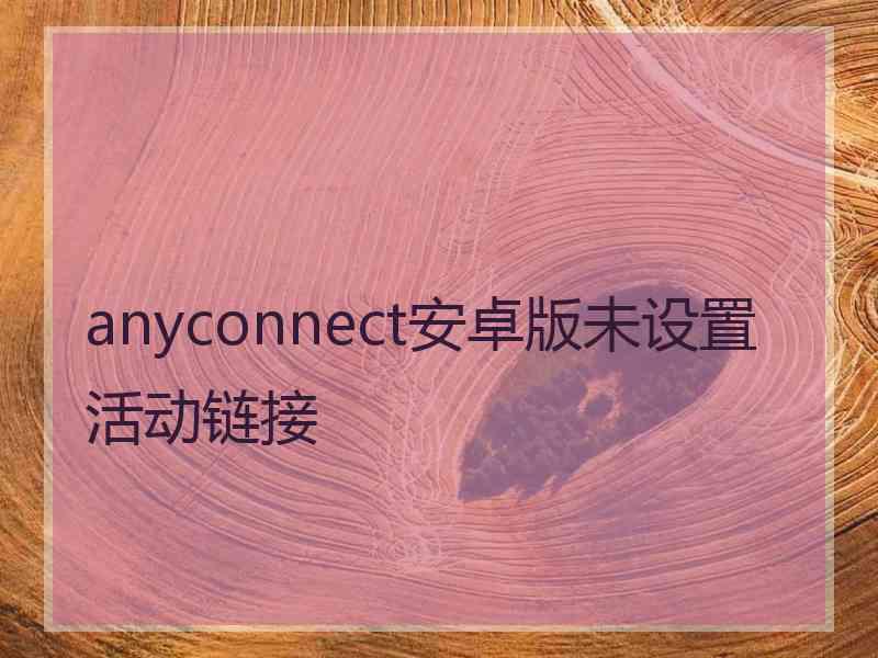 anyconnect安卓版未设置活动链接