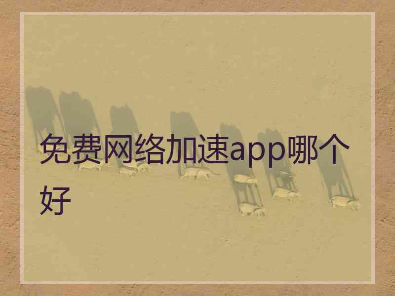 免费网络加速app哪个好