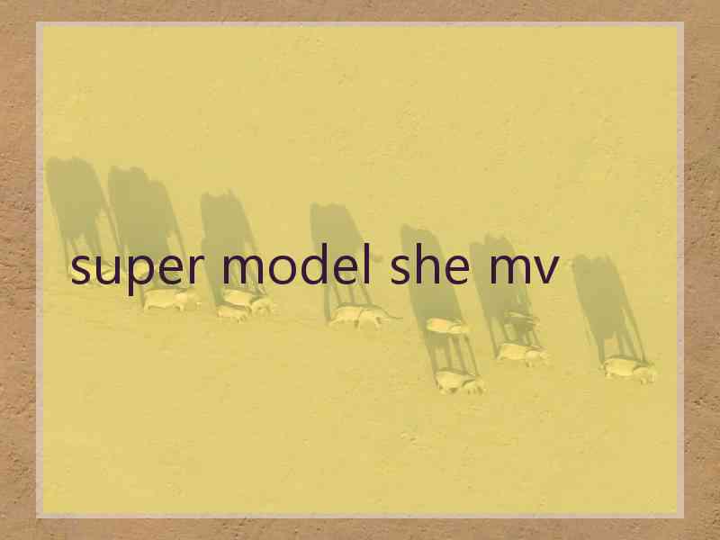 super model she mv