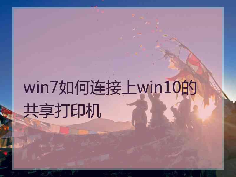 win7如何连接上win10的共享打印机