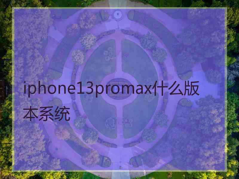 iphone13promax什么版本系统