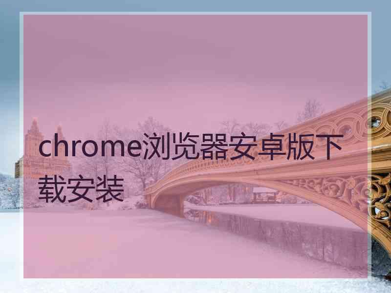 chrome浏览器安卓版下载安装