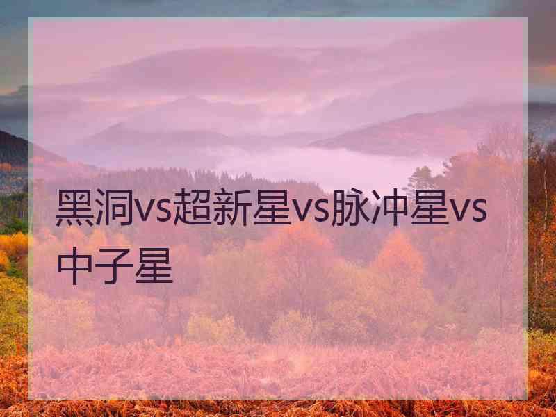 黑洞vs超新星vs脉冲星vs中子星