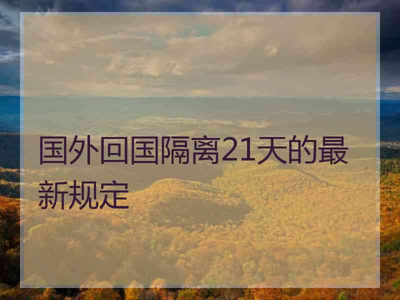 国外回国隔离21天的最新规定