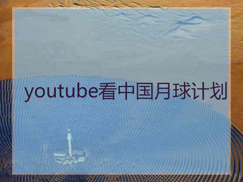 youtube看中国月球计划