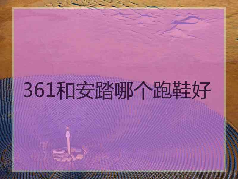 361和安踏哪个跑鞋好