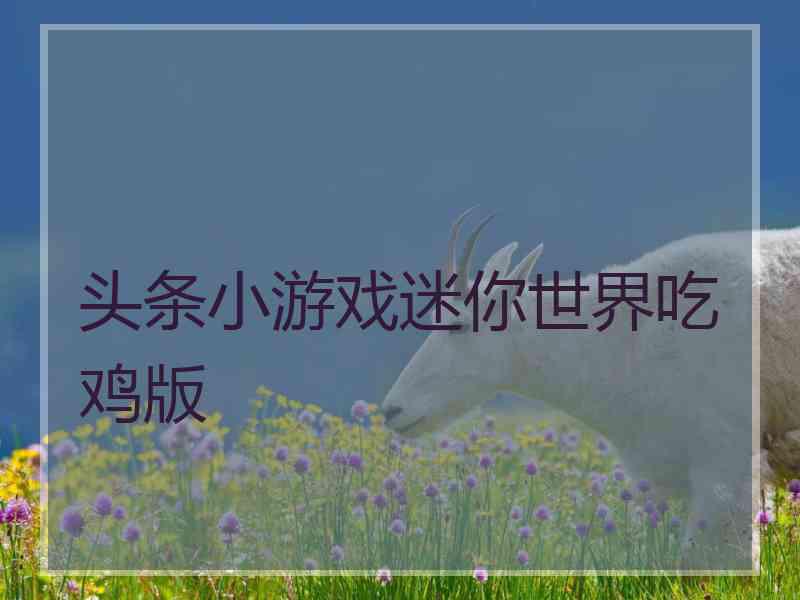 头条小游戏迷你世界吃鸡版