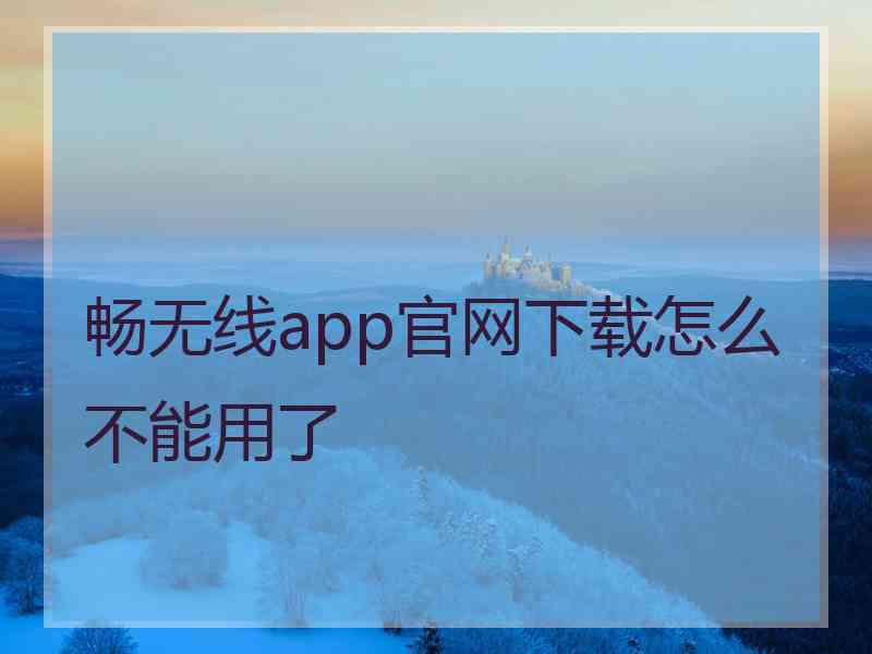 畅无线app官网下载怎么不能用了