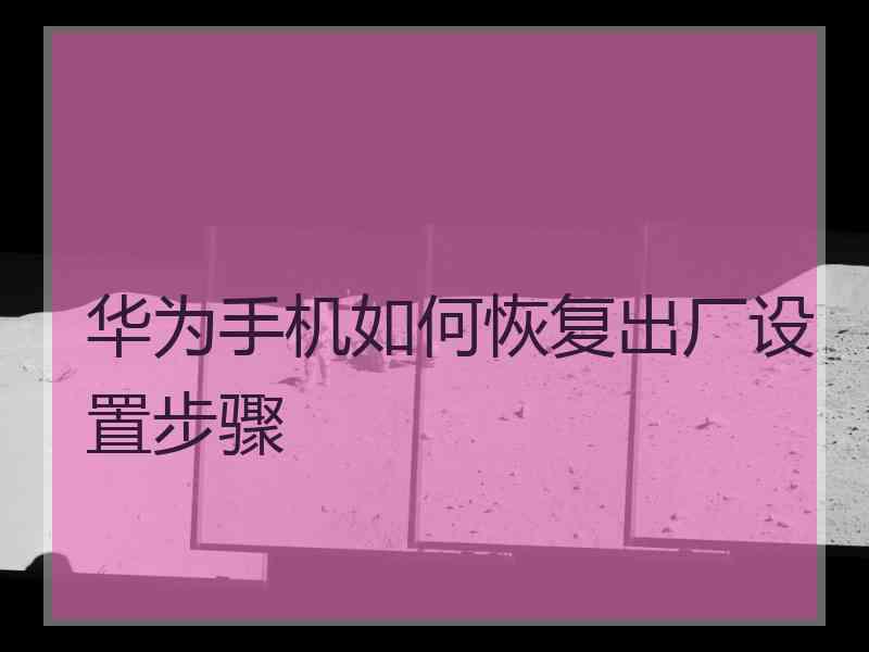 华为手机如何恢复出厂设置步骤