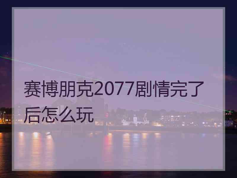 赛博朋克2077剧情完了后怎么玩