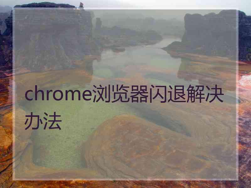 chrome浏览器闪退解决办法