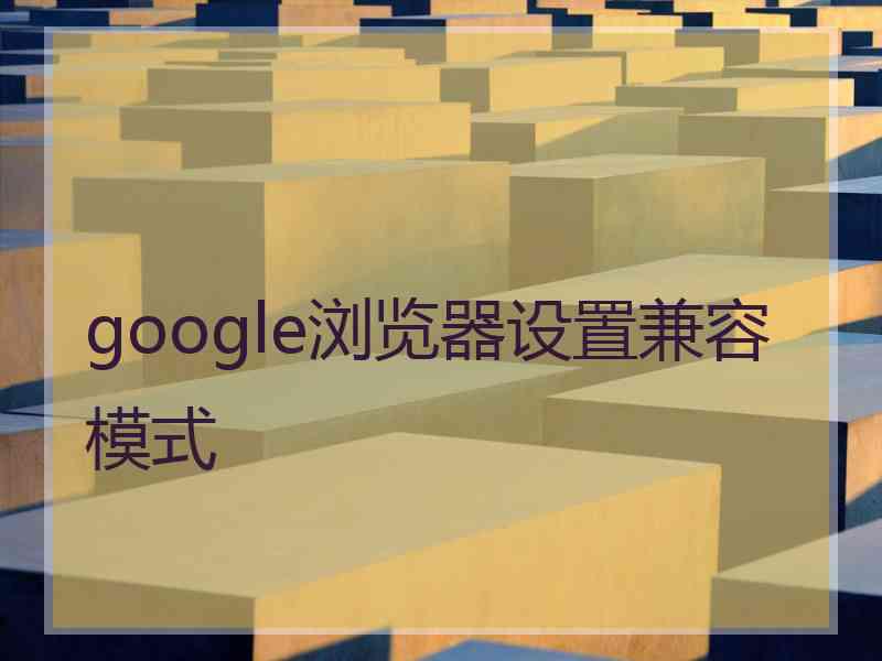 google浏览器设置兼容模式