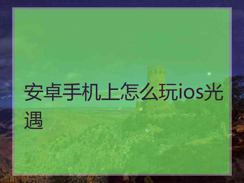 安卓手机上怎么玩ios光遇