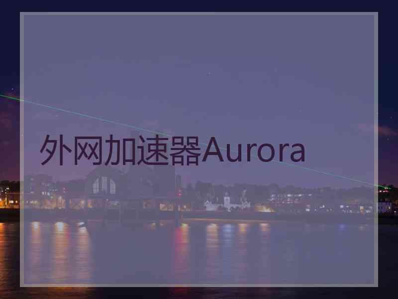 外网加速器Aurora