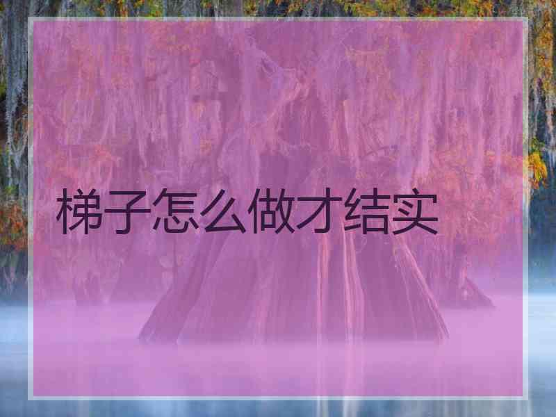 梯子怎么做才结实