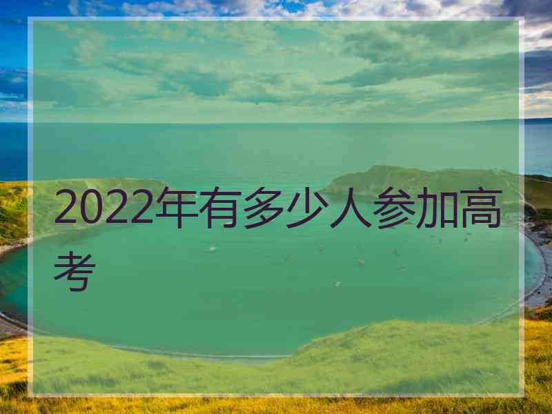 2022年有多少人参加高考