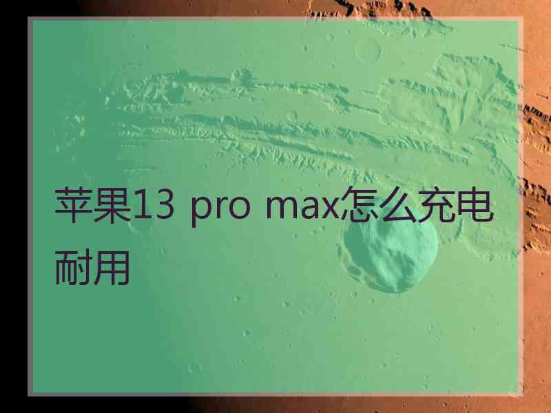 苹果13 pro max怎么充电耐用