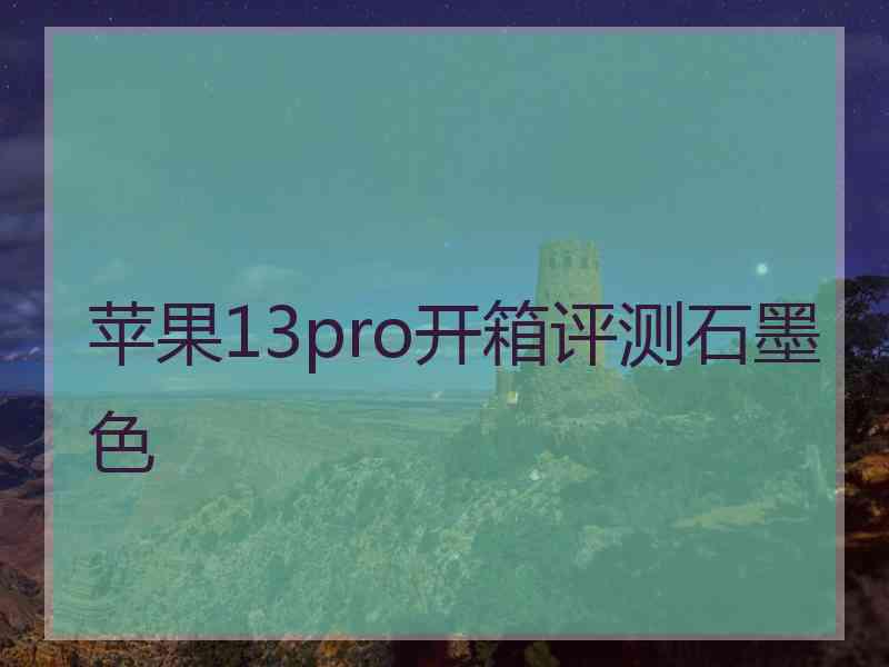 苹果13pro开箱评测石墨色