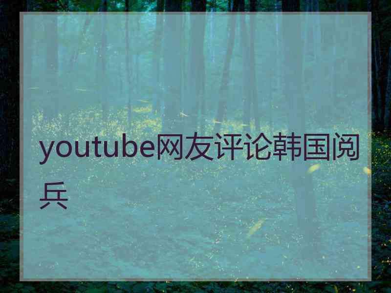 youtube网友评论韩国阅兵