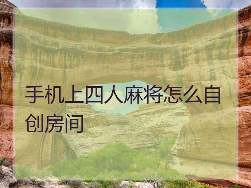 手机上四人麻将怎么自创房间