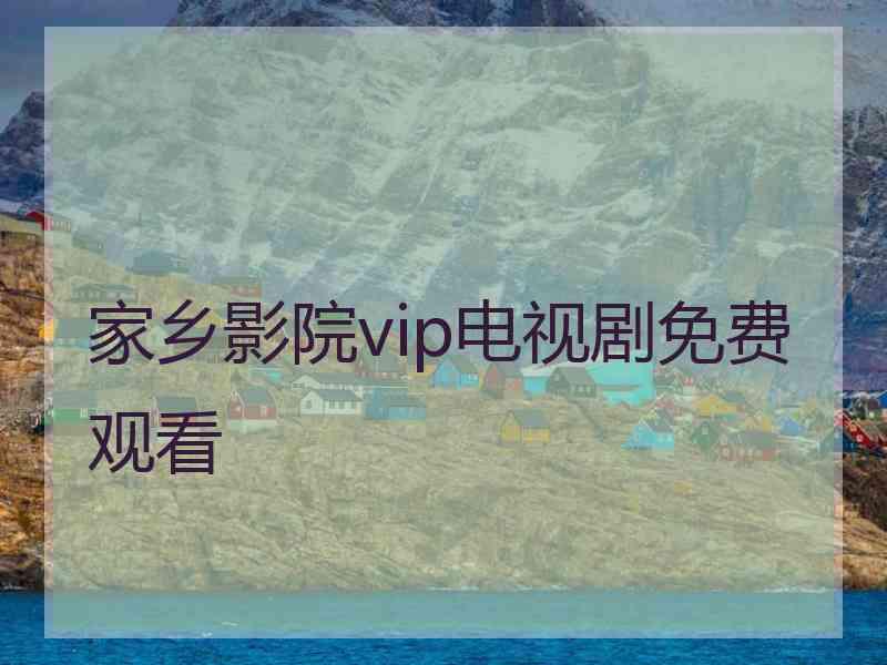 家乡影院vip电视剧免费观看