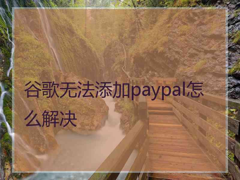 谷歌无法添加paypal怎么解决