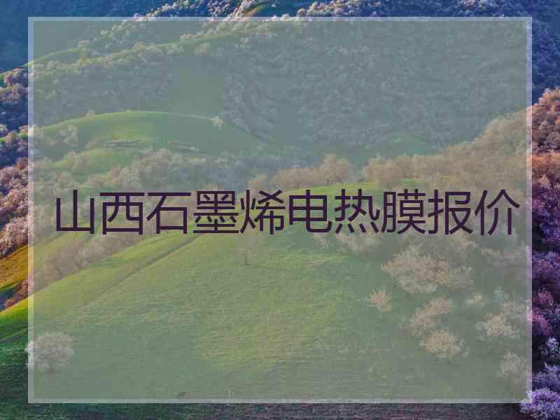 山西石墨烯电热膜报价