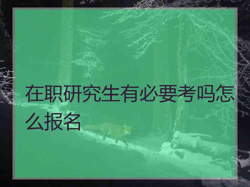 在职研究生有必要考吗怎么报名