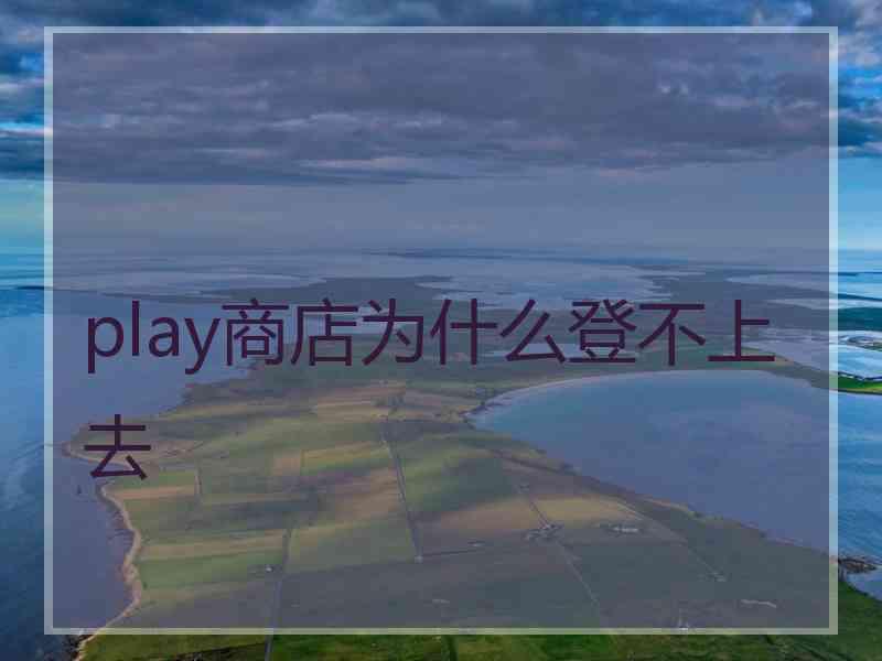 play商店为什么登不上去