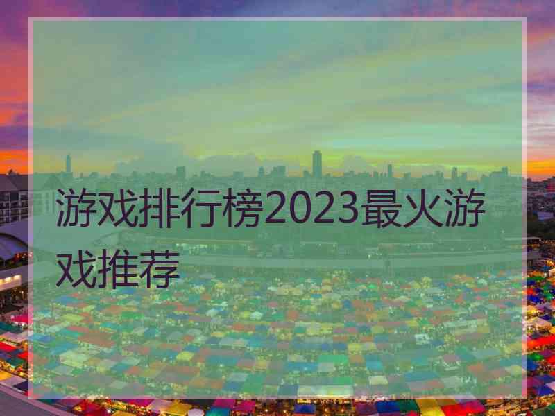 游戏排行榜2023最火游戏推荐