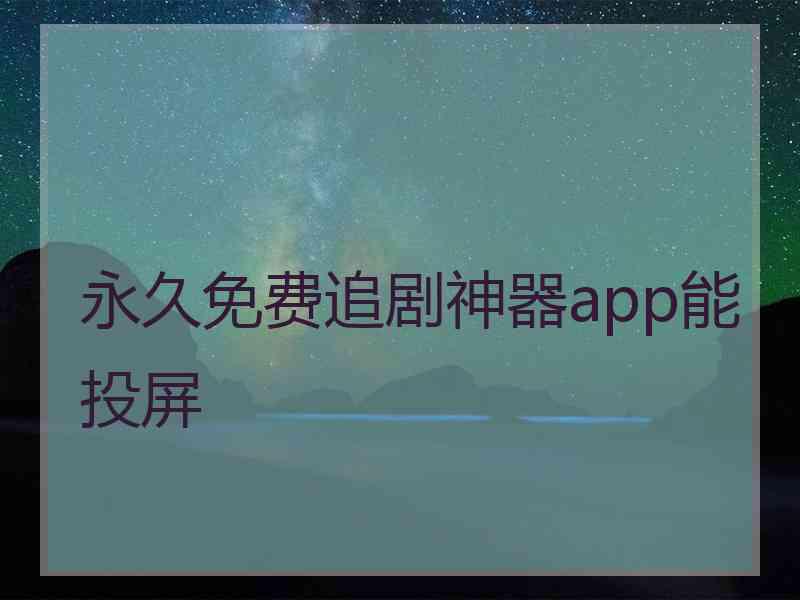 永久免费追剧神器app能投屏