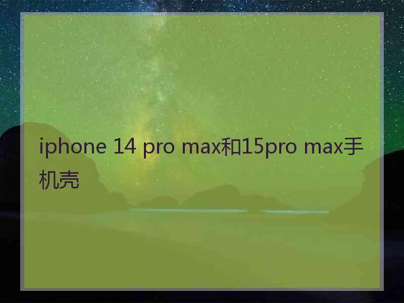 iphone 14 pro max和15pro max手机壳