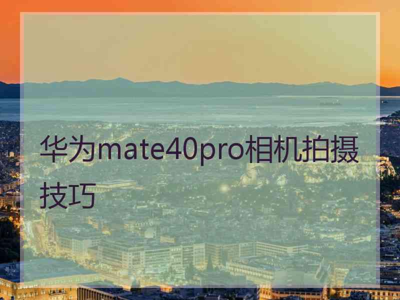 华为mate40pro相机拍摄技巧