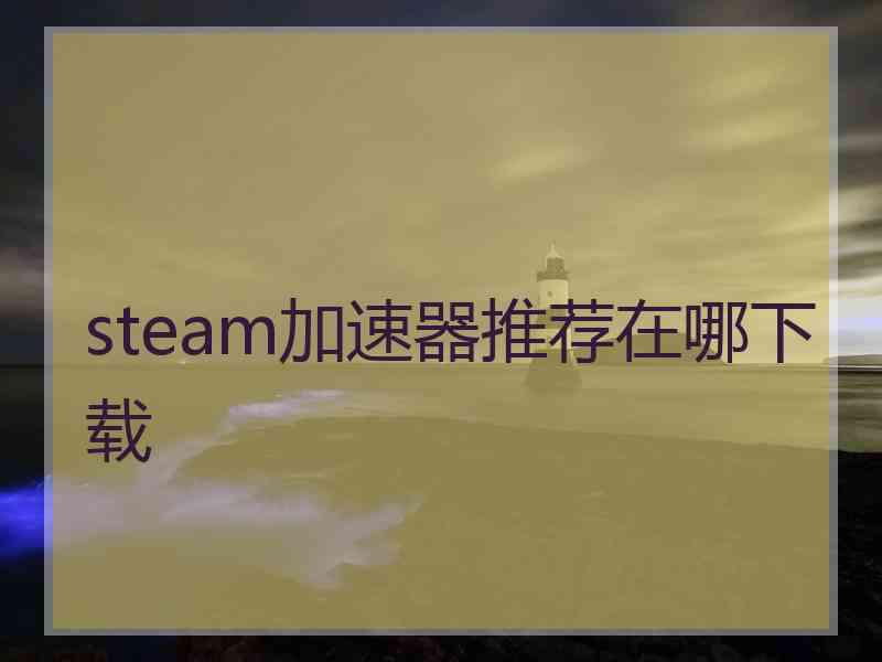 steam加速器推荐在哪下载