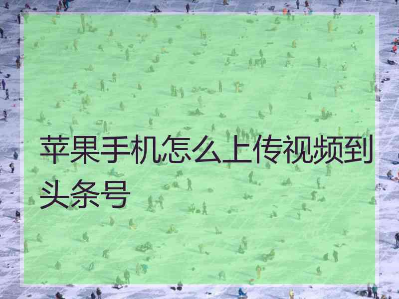 苹果手机怎么上传视频到头条号