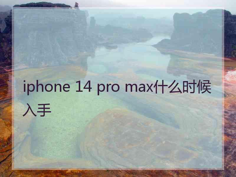 iphone 14 pro max什么时候入手