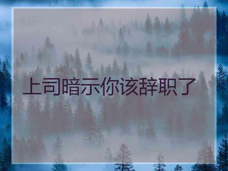 上司暗示你该辞职了