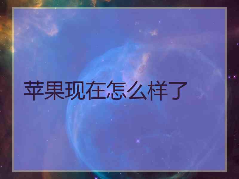 苹果现在怎么样了