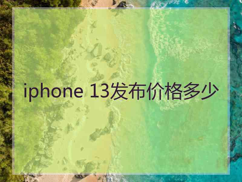 iphone 13发布价格多少