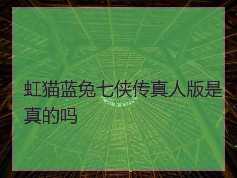 虹猫蓝兔七侠传真人版是真的吗