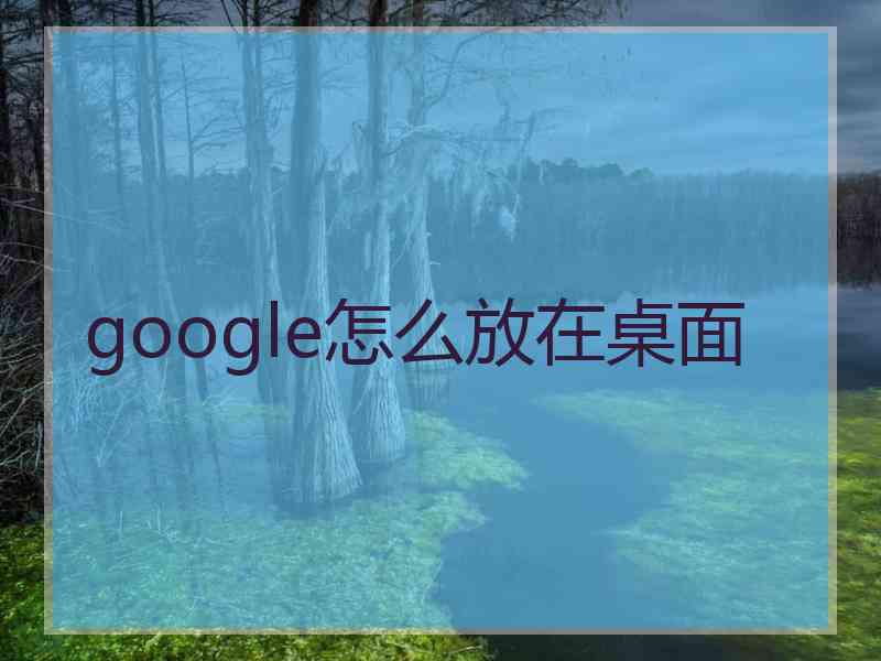 google怎么放在桌面