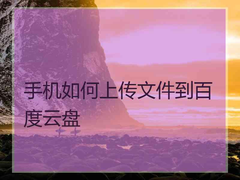 手机如何上传文件到百度云盘